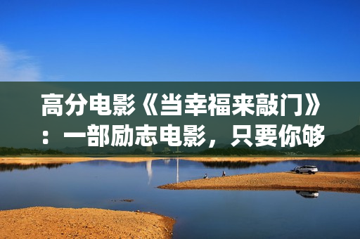 高分电影《当幸福来敲门》：一部励志电影，只要你够努力，就一定会成功！(当幸福来敲门高清在线播放观看)