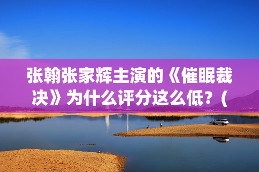 张翰张家辉主演的《催眠裁决》为什么评分这么低？(张家辉和张翰什么关系)