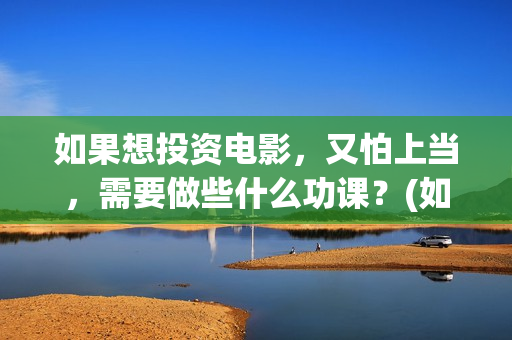 如果想投资电影，又怕上当，需要做些什么功课？(如果想投资电影会怎么样)