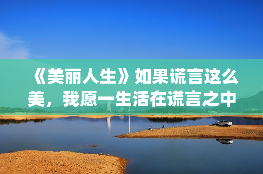 《美丽人生》如果谎言这么美，我愿一生活在谎言之中(美丽人生0)