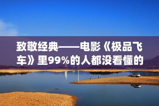 致敬经典——电影《极品飞车》里99%的人都没看懂的细节彩蛋！(致敬经典电影片段)