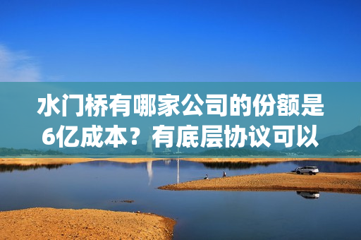 水门桥有哪家公司的份额是6亿成本？有底层协议可以看吗？(水门桥地址)