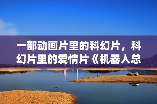 一部动画片里的科幻片，科幻片里的爱情片《机器人总动员》(一部动画片里的人物名字)