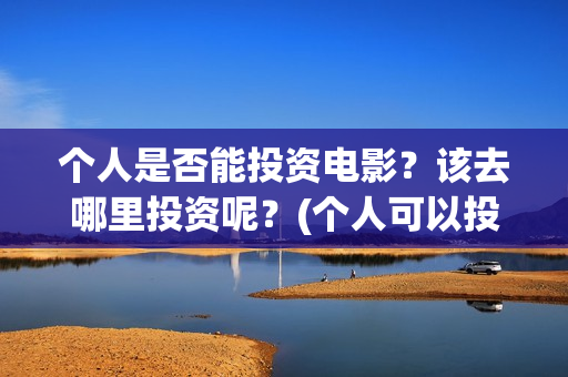 个人是否能投资电影？该去哪里投资呢？(个人可以投资股权吗)
