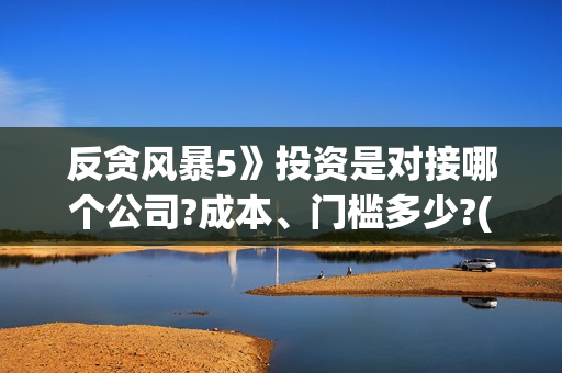 反贪风暴5》投资是对接哪个公司?成本、门槛多少?(反贪风暴5认购)