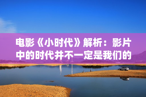 电影《小时代》解析：影片中的时代并不一定是我们的时代(杨幂电影小时代)