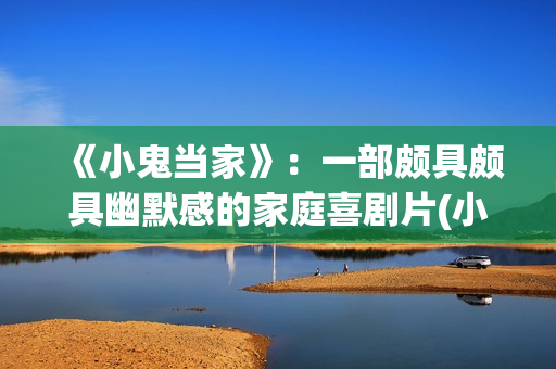 《小鬼当家》：一部颇具颇具幽默感的家庭喜剧片(小鬼当家3国语免费完整电影版)