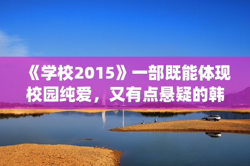 《学校2015》一部既能体现校园纯爱，又有点悬疑的韩剧(学校2015rest)