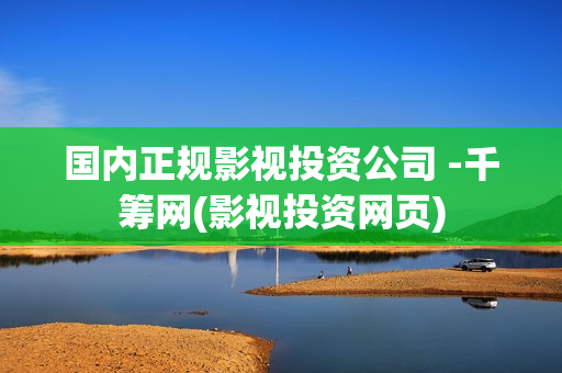 国内正规影视投资公司 -千筹网(影视投资网页)