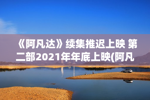 《阿凡达》续集推迟上映 第二部2021年年底上映(阿凡达重演)