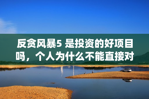 反贪风暴5 是投资的好项目吗，个人为什么不能直接对接出品方呢？(反贪风暴5角色介绍)