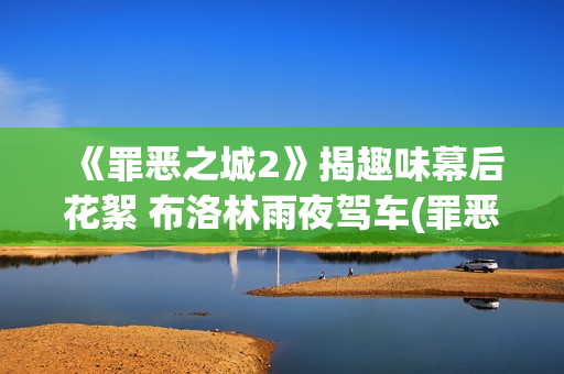 《罪恶之城2》揭趣味幕后花絮 布洛林雨夜驾车(罪恶之城2满天星伊娃格林)
