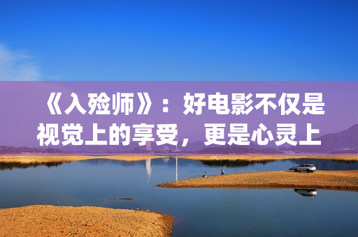 《入殓师》：好电影不仅是视觉上的享受，更是心灵上的荡涤与洗礼(入殓师讲的是什么故事)
