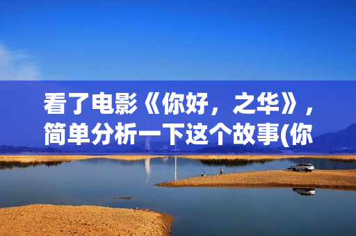 看了电影《你好，之华》，简单分析一下这个故事(你好系列电影)