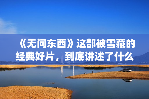 《无问东西》这部被雪藏的经典好片，到底讲述了什么？(无问东西原文)
