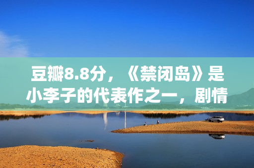 豆瓣8.8分，《禁闭岛》是小李子的代表作之一，剧情颠倒的代表！(禁忌豆瓣小说)
