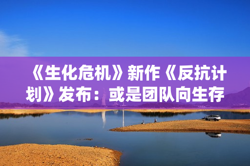 《生化危机》新作《反抗计划》发布：或是团队向生存恐怖游戏？(生化危机新cg电影)