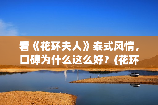 看《花环夫人》泰式风情，口碑为什么这么好？(花环夫人在)