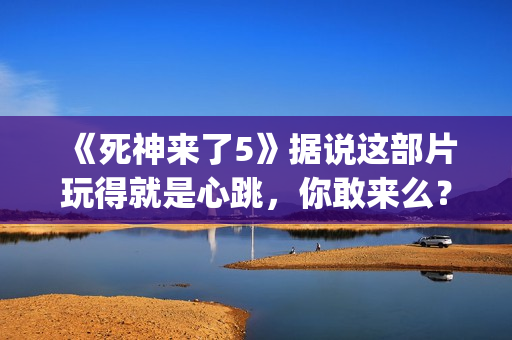 《死神来了5》据说这部片玩得就是心跳，你敢来么？(《死神来了5》国语版)