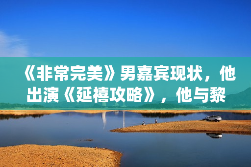 《非常完美》男嘉宾现状，他出演《延禧攻略》，他与黎明搭戏！(非常完美男嘉宾宋松)