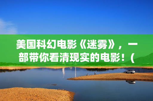 美国科幻电影《迷雾》，一部带你看清现实的电影！(美国科幻电影免费大全)