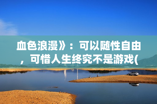 血色浪漫》：可以随性自由，可惜人生终究不是游戏(克林霉素的作用与功效)
