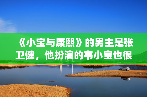 《小宝与康熙》的男主是张卫健，他扮演的韦小宝也很让人印象深刻。(小宝与康熙在哪个app看)