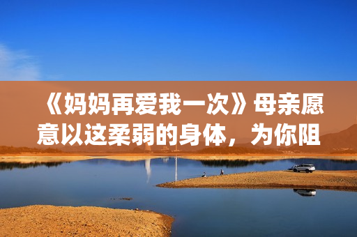 《妈妈再爱我一次》母亲愿意以这柔弱的身体，为你阻挡一切风雨。(妈妈再爱我一次歌曲)