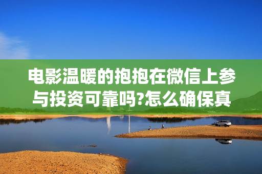 电影温暖的抱抱在微信上参与投资可靠吗?怎么确保真实性(电影温暖的抱抱在线观看)