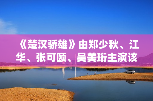 《楚汉骄雄》由郑少秋、江华、张可颐、吴美珩主演该剧场(楚汉骄雄 gotv) 《楚汉骄雄》由郑少秋、江华、张可颐、吴美珩主演该剧场(楚汉骄雄 gotv)