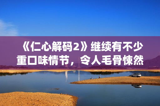 《仁心解码2》继续有不少重口味情节，令人毛骨悚然(仁心解码2普通话版)