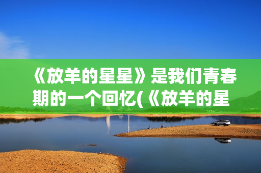 《放羊的星星》是我们青春期的一个回忆(《放羊的星星》主题曲)