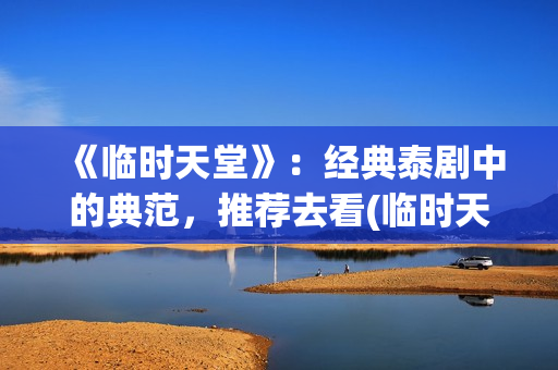 《临时天堂》：经典泰剧中的典范，推荐去看(临时天堂泰剧1998年在线观看)