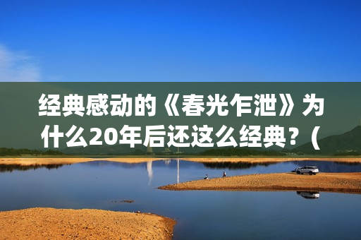 经典感动的《春光乍泄》为什么20年后还这么经典？(今春的感动)