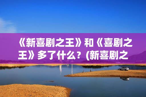 《新喜剧之王》和《喜剧之王》多了什么？(新喜剧之王在线观看免费高清国语版)