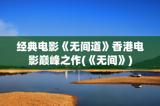 经典电影《无间道》香港电影巅峰之作(《无间》)