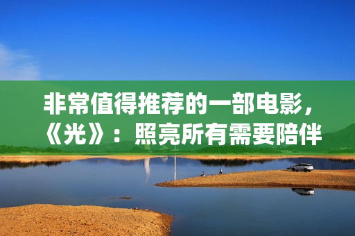 非常值得推荐的一部电影，《光》：照亮所有需要陪伴的心(非常值得推荐的动漫)