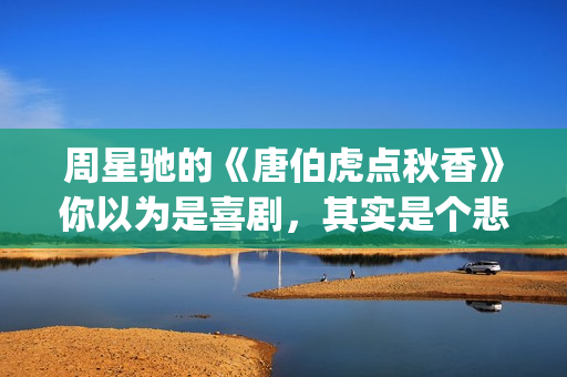 周星驰的《唐伯虎点秋香》你以为是喜剧，其实是个悲剧！(周星驰的唐伯虎经典台词)