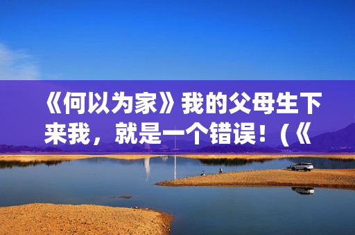 《何以为家》我的父母生下来我，就是一个错误！(《何以为家》台词)
