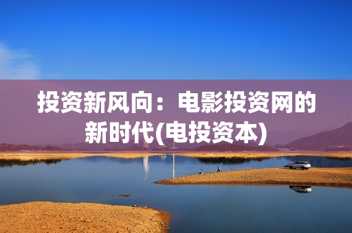 投资新风向：电影投资网的新时代(电投资本)