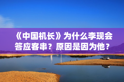 《中国机长》为什么李现会答应客串？原因是因为他？(中国机长讲的是什么故事)