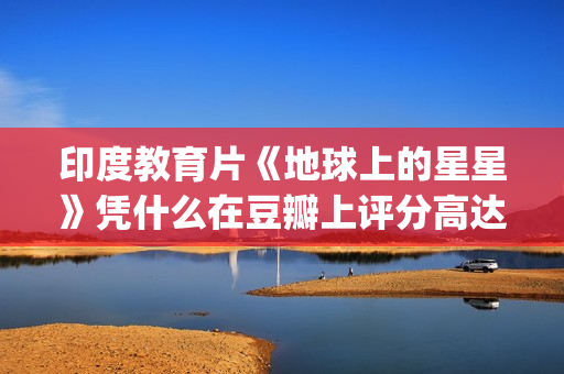 印度教育片《地球上的星星》凭什么在豆瓣上评分高达8.9？(印度教育电视剧)