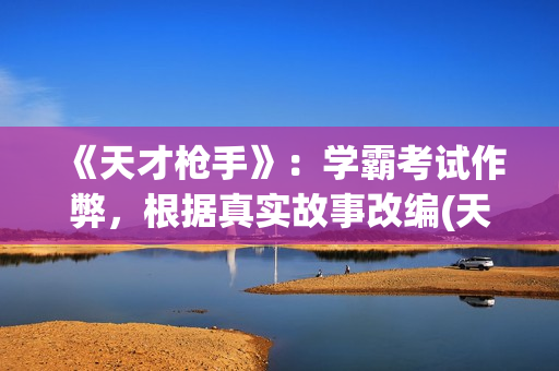 《天才枪手》：学霸考试作弊，根据真实故事改编(天才枪手国语版电影观看免费)