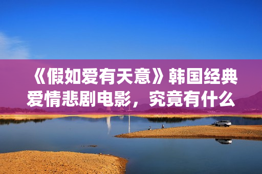 《假如爱有天意》韩国经典爱情悲剧电影，究竟有什么魔力？(假如爱有天意李健)