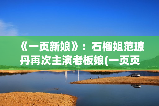 《一页新娘》：石榴姐范琼丹再次主演老板娘(一页页是什么意思)