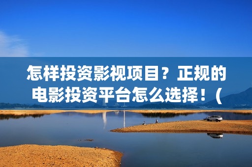怎样投资影视项目？正规的电影投资平台怎么选择！(影视投资方法)