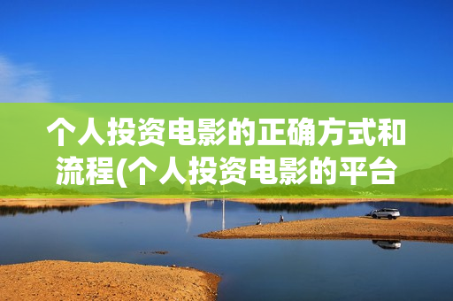 个人投资电影的正确方式和流程(个人投资电影的平台)