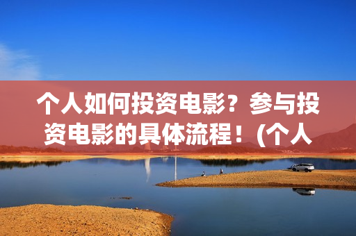 个人如何投资电影？参与投资电影的具体流程！(个人如何投资电商)