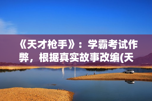 《天才枪手》：学霸考试作弊，根据真实故事改编(天才枪手泰剧免费观看)