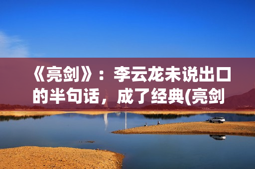 《亮剑》：李云龙未说出口的半句话，成了经典(亮剑李云龙媳妇田宇扮演者)